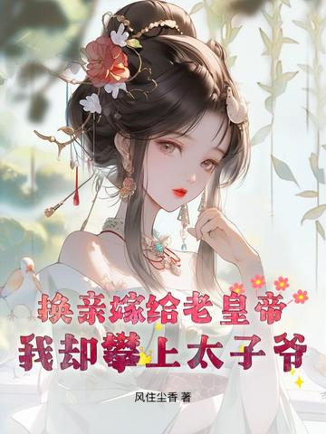 换亲嫁给老皇帝，我却攀上太子爷